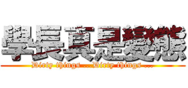 學長真是變態 (Dirty things ...Dirty things ...)