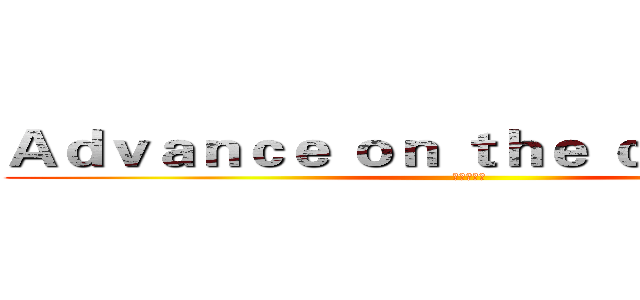 Ａｄｖａｎｃｅ ｏｎ ｔｈｅ ｃａｒｔｏｏｎ
 (进击的卡通)