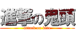 進撃の鬼頭 (attack on kito)