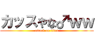 カッスやな♂ｗｗ (attack on titan)