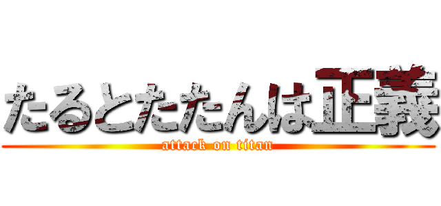 たるとたたんは正義 (attack on titan)