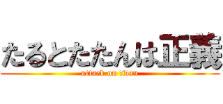 たるとたたんは正義 (attack on titan)