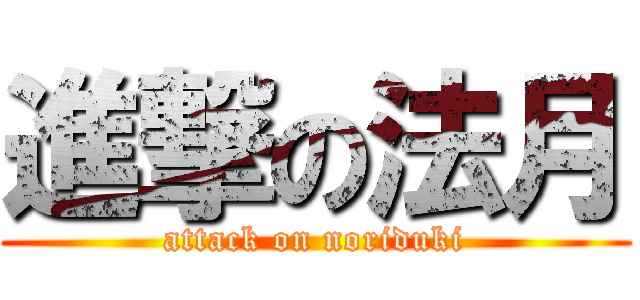 進撃の法月 (attack on noriduki)