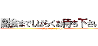 開会までしばらくお待ち下さい。 (Please wait a while)