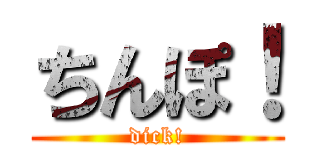 ちんぽ！ (dick!)