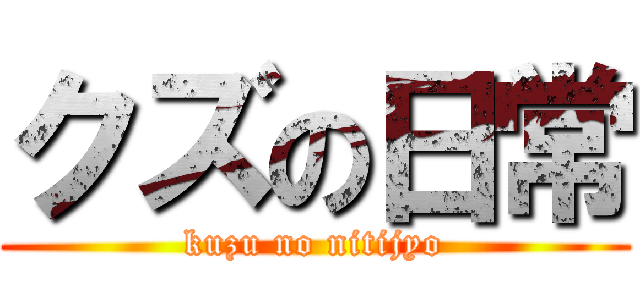 クズの日常 (kuzu no nitijyo)