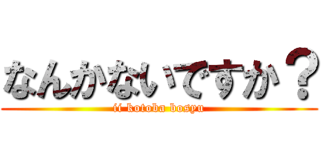 なんかないですか？ (ii kotoba bosyu)