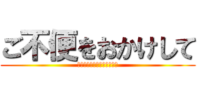 ご不便をおかけして (申し訳ございませんでした。)