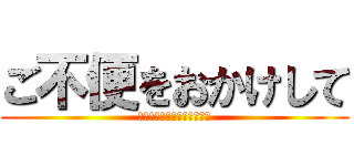 ご不便をおかけして (申し訳ございませんでした。)