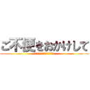 ご不便をおかけして (申し訳ございませんでした。)