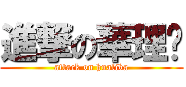 進撃の華理吧 (attack on hualiba)