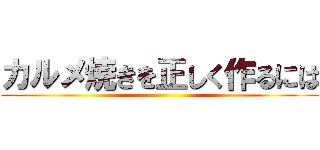 カルメ焼きを正しく作るには ()