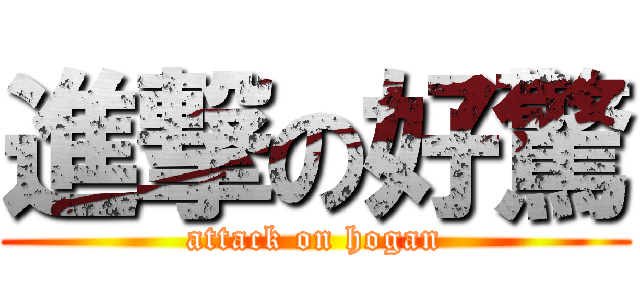 進撃の好驚 (attack on hogan)