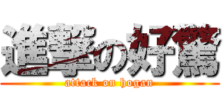 進撃の好驚 (attack on hogan)