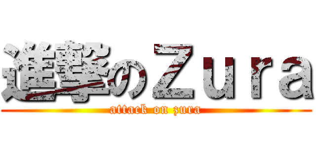 進撃のＺｕｒａ (attack on zura)