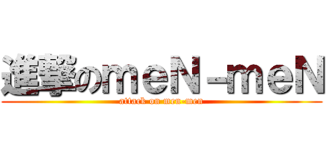 進撃のｍｅＮ－ｍｅＮ (attack on men-men)