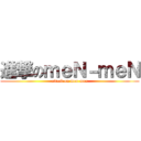 進撃のｍｅＮ－ｍｅＮ (attack on men-men)