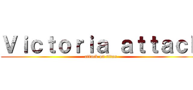 Ｖｉｃｔｏｒｉａ ａｔｔａｃｋ (attack on titan)