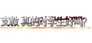 支教 真的对学生好吗？ (attack on titan)