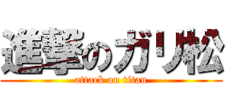 進撃のガリ松 (attack on titan)