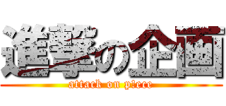 進撃の企画 (attack on p!ece)