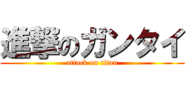 進撃のガンタイ (attack on titan)