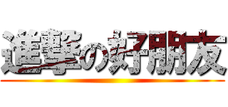進撃の好朋友 ()