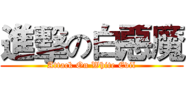 進擊の白惡魔 (Attack On White Evil)