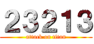 ２３２１３ (attack on titan)