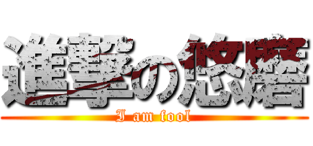 進撃の悠磨 (I am fool)