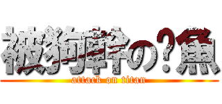 被狗幹の魷魚 (attack on titan)