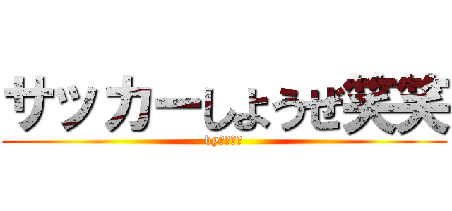 サッカーしようぜ笑笑 (by円ドゥ守)