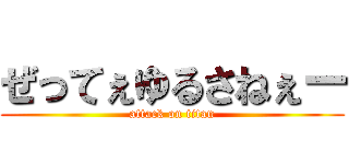 ぜってぇゆるさねぇー (attack on titan)