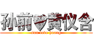 孙前♥黄仪含 (sun love huang)