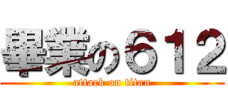 畢業の６１２ (attack on titan)