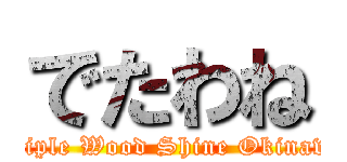 でたわね (Triple Wood Shine Okinawa)