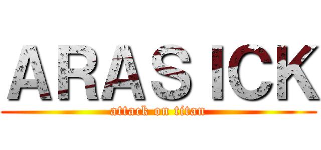 ＡＲＡＳＩＣＫ (attack on titan)