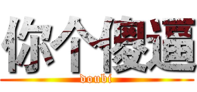 你个傻逼 (doubi)