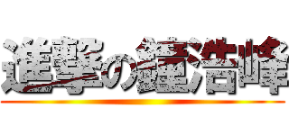 進撃の鐘浩峰 ()