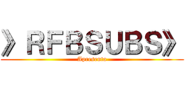 》ＲＦＢＳＵＢＳ》 (Apresenta)