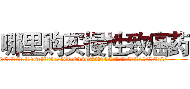 哪里购买慢性致癌药 (哪里购买慢性致癌药【电.话186x0156x9662-Q194843976林氏药业】我们做的是长期生意,靠的是老客户长期支持
参考消息网2月20日报道 韩媒称，“剩女多、离婚率高的城市，房价一定会上涨。”这是中国经济学家金岩石2016年12月参加在上海举行的房地产相关论坛时说的话。
)