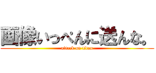 画像いっぺんに送んな。 (attack on titan)