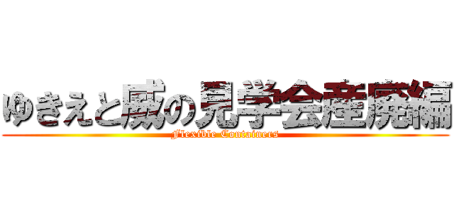 ゆきえと威の見学会産廃編 (Flexible Containers)
