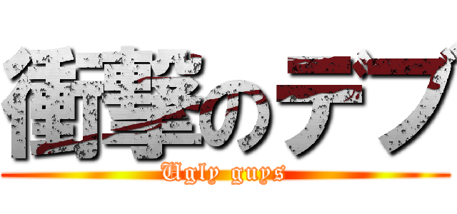 衝撃のデブ (Ugly guys)