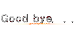Ｇｏｏｄ ｂｙｅ． ．． (NO TOMORROW)