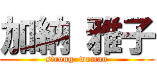 加納 雅子 (strong  woman)