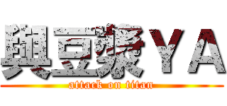 與豆漿ＹＡ (attack on titan)