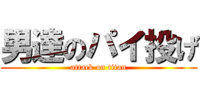 男達のパイ投げ (attack on titan)