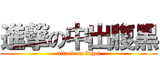 進撃の中出腹黑 (attack on fuhei)