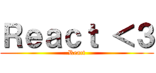 Ｒｅａｃｔ ＜３ (React)